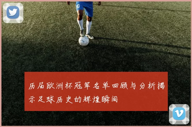 历届欧洲杯冠军名单回顾与分析揭示足球历史的辉煌瞬间