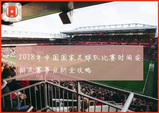 2018年中国国家足球队比赛时间安排及赛事分析全攻略