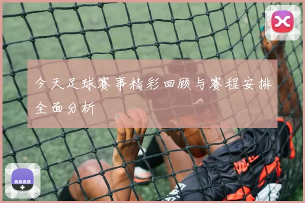 今天足球赛事精彩回顾与赛程安排全面分析