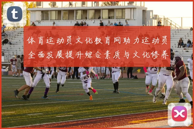 体育运动员文化教育网助力运动员全面发展提升综合素质与文化修养