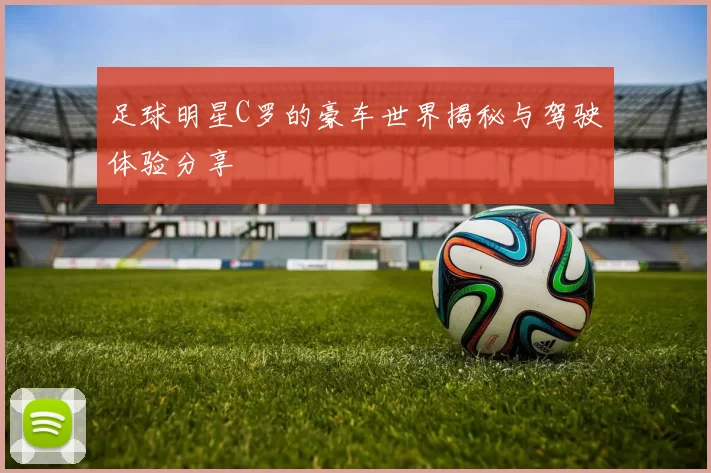 足球明星C罗的豪车世界揭秘与驾驶体验分享