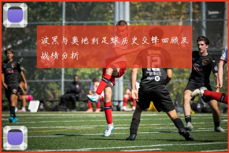 波黑与奥地利足球历史交锋回顾及战绩分析